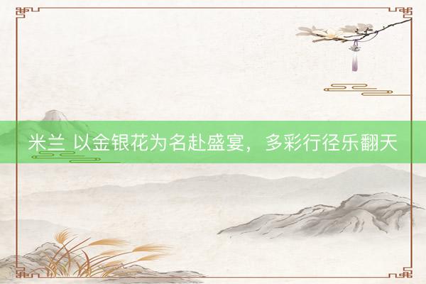 米兰 以金银花为名赴盛宴，多彩行径乐翻天