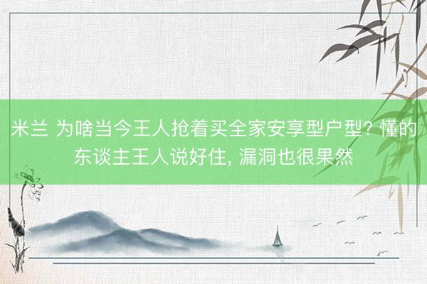 米兰 为啥当今王人抢着买全家安享型户型? 懂的东谈主王人说好住, 漏洞也很果然