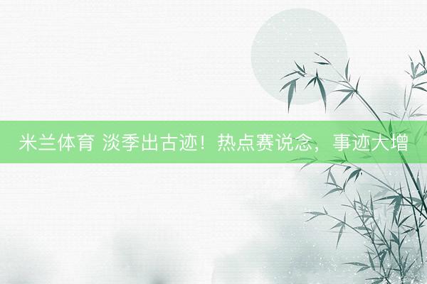 米兰体育 淡季出古迹！热点赛说念，事迹大增